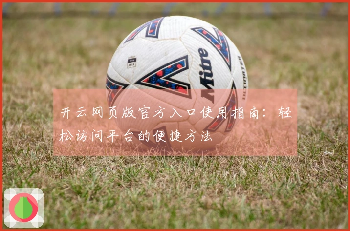 开云网页版官方入口使用指南：轻松访问平台的便捷方法