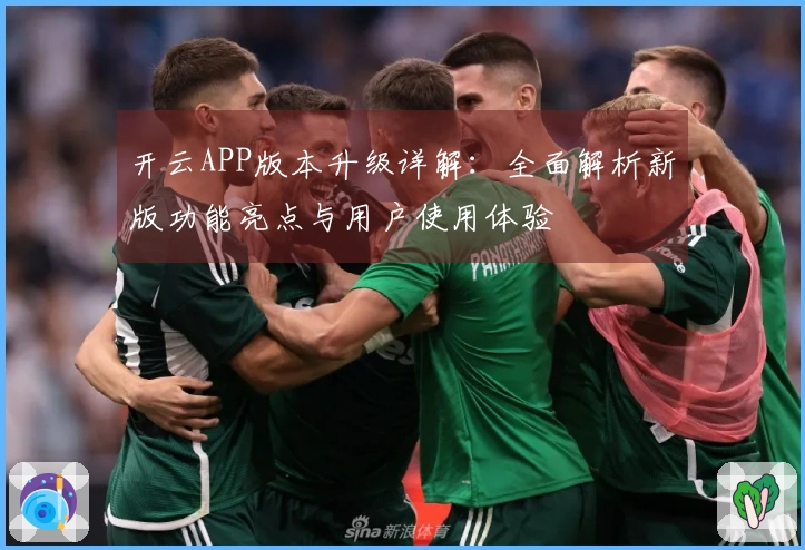 开云APP版本升级详解:全面解析新版功能亮点与用户使用体验