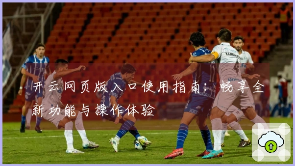 开云网页版入口使用指南：畅享全新功能与操作体验