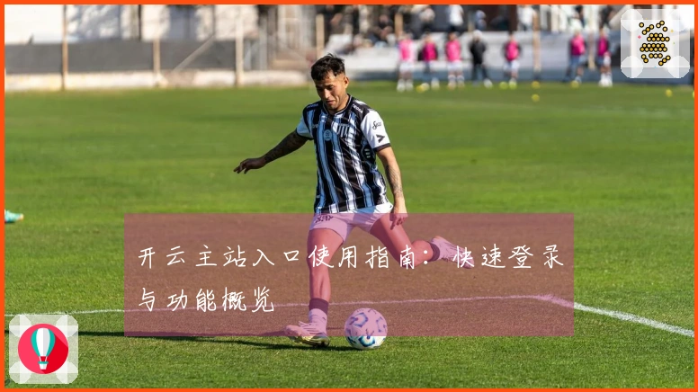 开云主站入口使用指南：快速登录与功能概览