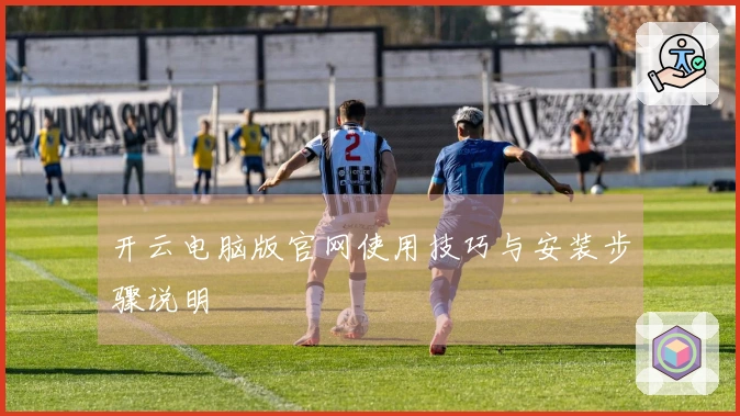 开云电脑版官网使用技巧与安装步骤说明
