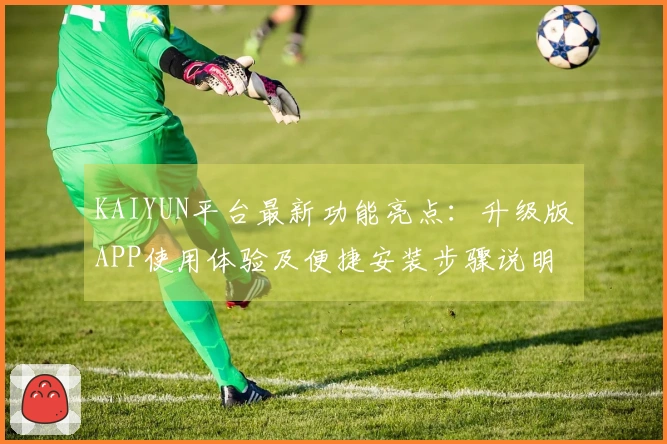 KAIYUN平台最新功能亮点：升级版APP使用体验及便捷安装步骤说明