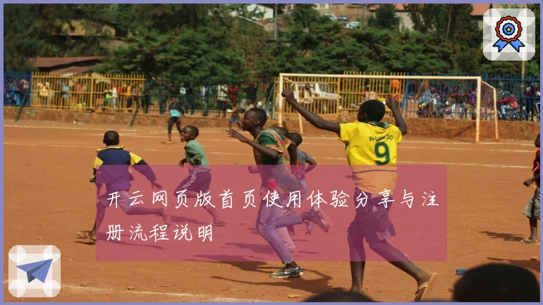 开云网页版首页使用体验分享与注册流程说明