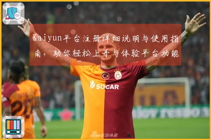 Kaiyun平台注册详细说明与使用指南，助你轻松上手与体验平台功能