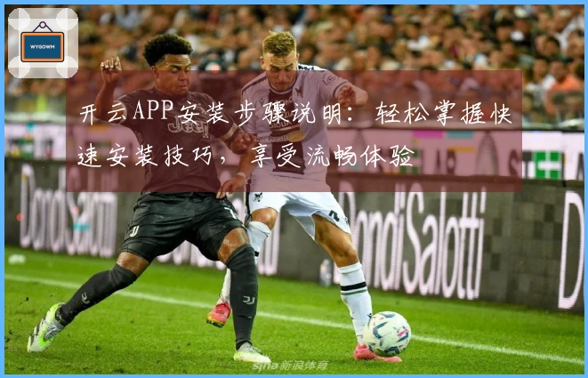 开云APP安装步骤说明：轻松掌握快速安装技巧，享受流畅体验