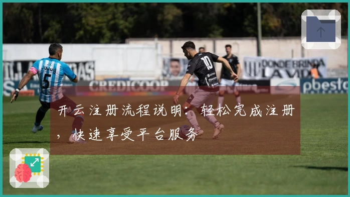 开云注册流程说明：轻松完成注册，快速享受平台服务