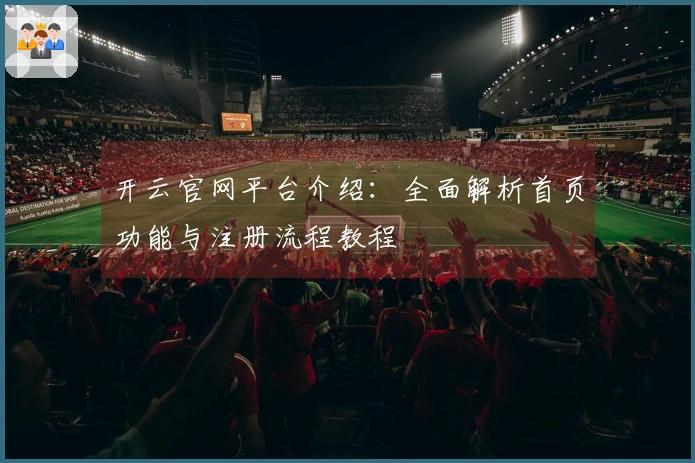 开云官网平台介绍：全面解析首页功能与注册流程教程