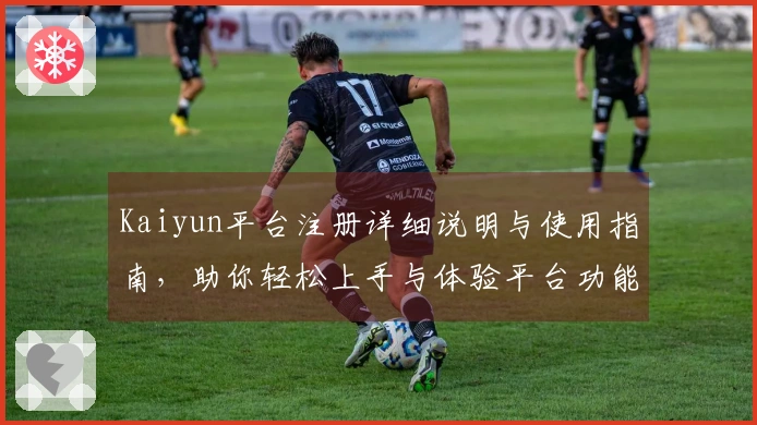 Kaiyun平台注册详细说明与使用指南，助你轻松上手与体验平台功能