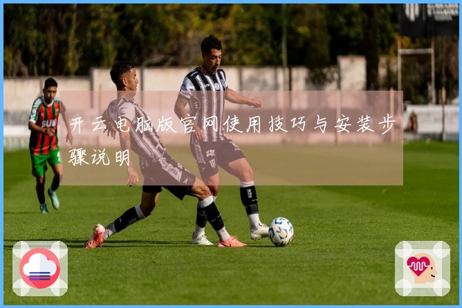开云电脑版官网使用技巧与安装步骤说明