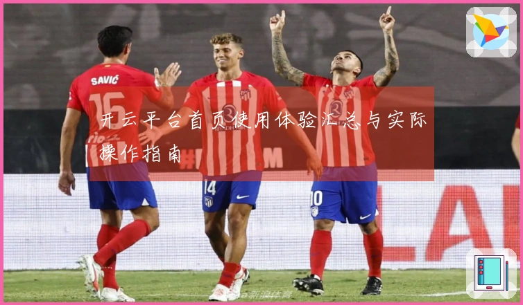 开云平台首页使用体验汇总与实际操作指南