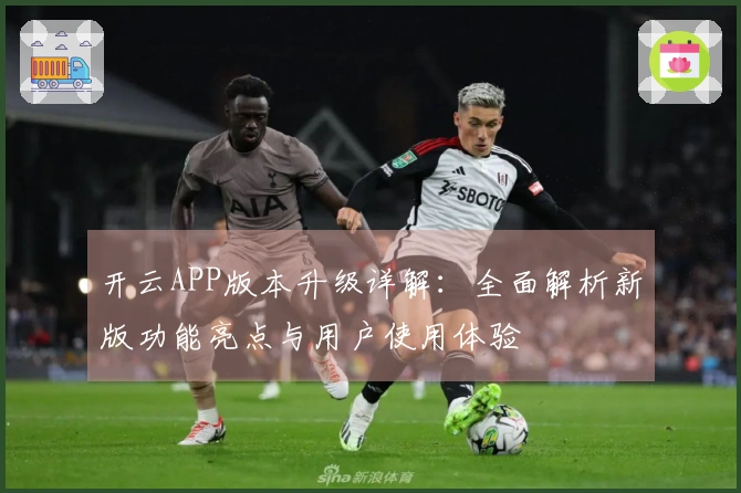 开云APP版本升级详解：全面解析新版功能亮点与用户使用体验