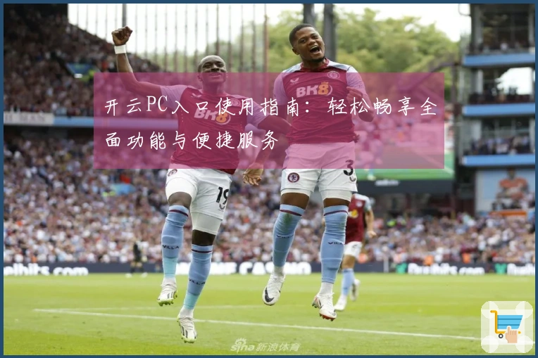开云PC入口使用指南：轻松畅享全面功能与便捷服务