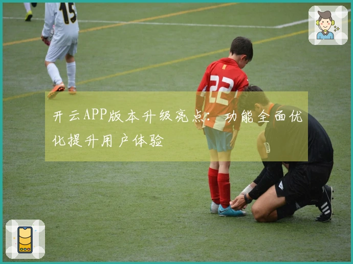 开云APP版本升级亮点：功能全面优化提升用户体验